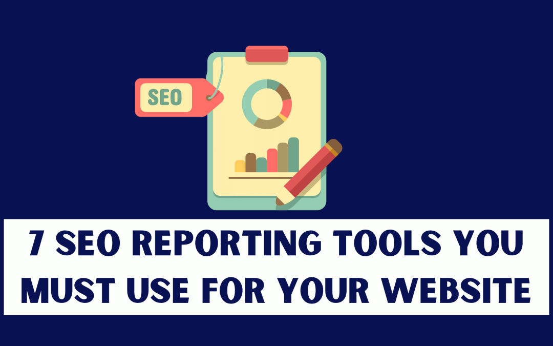 7 SEO Reporting Tools You Must Use For Your Website