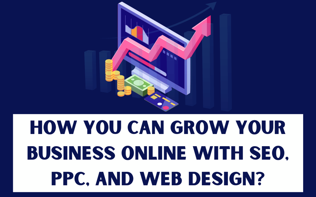 How Can You Grow Your Business Online with SEO, PPC and Web Designing?