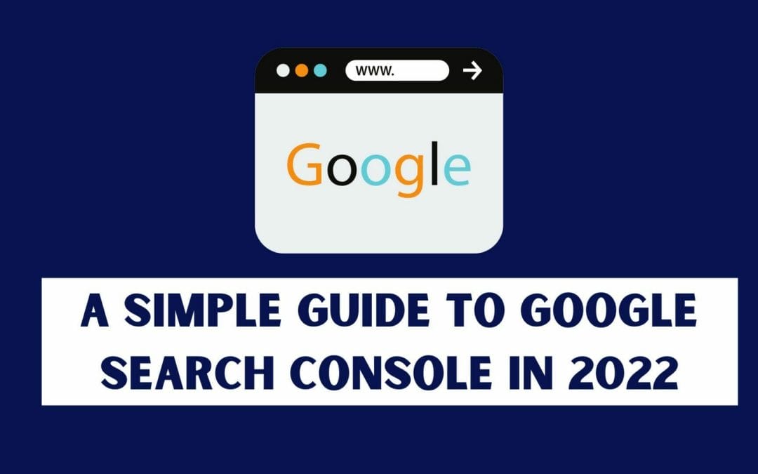 A Simple Guide to Google Search Console in 2022